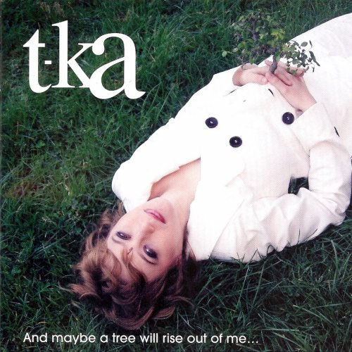 T-ka: And maybe a tree will rise out of me...